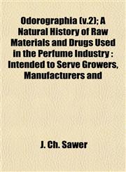 Odorographia (v.2); A Natural History of Raw Materials and Drugs Used in the Perfume Industry Intended to Serve Growers, Manufacturers and,1153064197,9781153064194