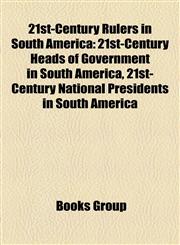 21st-Century Rulers in South America 21st-Century Heads of Government in South America, 21st-Century National Presidents in South America,1158146523,9781158146529