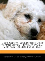 Dog Breeds 101 Your In-Depth Guide to Man's Best Friend Vol. IV, Bavarian Mountain Houndto Bichon Frise,117014554X,9781170145548