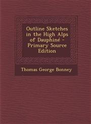 Outline Sketches in the High Alps of Dauphine - Primary Source Edition,1294324071,9781294324072