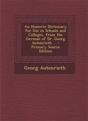 Homeric Dictionary for Use in Schools and Colleges, from the German of Dr. Georg Autenrieth ...,1289723249,9781289723248