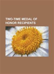 Two-Time Medal of Honor Recipients Albert Weisbogel, Daniel Daly, Ernest A. Janson, Frank Baldwin, Henry Hogan, John H. Pruitt, John J. Kelly, John K,115540632X,9781155406329