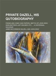 Private Dazell, his qutobiography; poems and comic war papers, sketch of John Gray, Washington's last soldier, etc.  A centennial souvenir,1151241342,9781151241344