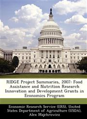 RIDGE Project Summaries, 2007 Food Assistance and Nutrition Research Innovation and Development Grants in Economics Program,1249207517,9781249207511
