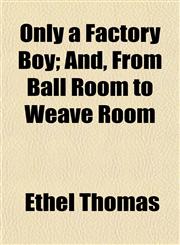 Only a Factory Boy; And, From Ball Room to Weave Room,1153522306,9781153522304