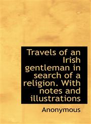 Travels of an Irish gentleman in search of a religion. With notes and illustrations,1116629984,9781116629989