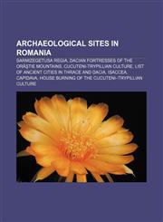Archaeological sites in Romania Sarmizegetusa Regia, Dacian Fortresses of the Orăştie Mountains, Cucuteni-Trypillian culture,115639533X,9781156395332