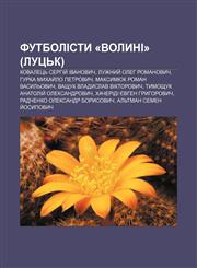 Futbolisty «Volyni» (Lutsʹk) Kovaletsʹ Serhiy̆ Ivanovych, Luzhnyy̆ Oleh Romanovych, Hurka Mykhay̆lo Petrovych, Maksymyuk Roman Vasylʹovych,123383763X,9781233837632