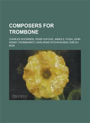 Composers for Trombone Charles Wuorinen, Denis Dufour, James E. Pugh, John Kenny (Trombonist), Karlheinz Stockhausen, Rob Du Bois,1230761896,9781230761893