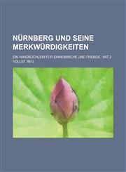 Nurnberg Und Seine Merkwurdigkeiten; Ein Handbuchlein Fur Einheimische Und Fremde Mit 2 Vollst. Reg,123648326X,9781236483263