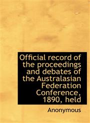 Official record of the proceedings and debates of the Australasian Federation Conference, 1890, held,1117658775,9781117658773
