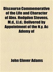 Discourse Commemorative of the Life and Character of Alex. Hodgdon Stevens, M.d., Ll.d.; Delivered by Appointment of the N.y. Ac Ademy of,1154554651,9781154554656