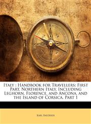 Italy Handbook for Travellers: First Part, Northern Italy, Including Leghorn, Florence, and Ancona, and the Island of Corsica, Part 1,1142248658,9781142248659