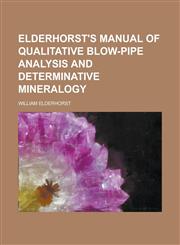 Elderhorst's Manual of Qualitative Blow-Pipe Analysis and Determinative Mineralogy,1154691810,9781154691818