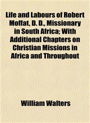 Life and Labours of Robert Moffat, D. D., Missionary in South Africa; With Additional Chapters on Christian Missions in Africa and Throughout,1153005093,9781153005098