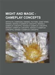 Might and Magic - Gameplay concepts Artifacts, Campaigns, Enemies, Factions, Game terms, Heroes, Heroes III gameplay concepts, Heroes II gameplay concepts, Heroes IV gameplay concepts, Heroes I gameplay concepts, Heroes VI gameplay concepts, Heroes V gam,1234847078,9781234847074