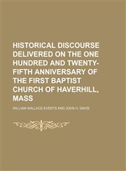 Historical Discourse Delivered on the One Hundred and Twenty-Fifth Anniversary of the First Baptist Church of Haverhill, Mass,1151491284,9781151491282