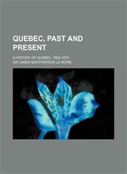 Quebec, Past and Present; A History of Quebec, 1608-1876,1150854758,9781150854750