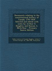 Documents relating to the constitutional history of Canada, 1791-1818. Selected and edited with notes by Arthur G. Doughty and Duncan A. McArthur - Primary Source Edition,1295646218,9781295646210