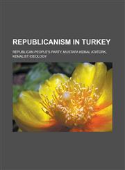 Republicanism in Turkey Republican People's Party, Mustafa Kemal Atatürk, Kemalist ideology,1233124994,9781233124992