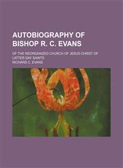 Autobiography of Bishop R. C. Evans; of the reorganized Church of Jesus Christ of Latter Day Saints,1150543590,9781150543593