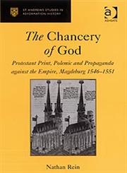 The Chancery of God Protestant Print, Polemic and Propaganda against the Empire, Magdeburg 1546–1551,0754656861,9780754656869