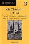 The Chancery of God Protestant Print, Polemic and Propaganda against the Empire, Magdeburg 1546–1551,0754656861,9780754656869
