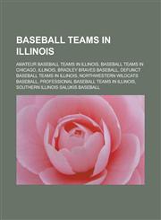 Baseball teams in Illinois Amateur baseball teams in Illinois, Baseball teams in Chicago, Illinois, Bradley Braves baseball, Defunct baseball teams in Illinois, Northwestern Wildcats baseball, Professional baseball teams in Illinois,1157778593,9781157778592