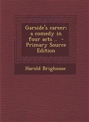 Garside's career; a comedy in four acts ..  - Primary Source Edition,1295883007,9781295883004