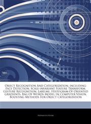 Articles On Object Recognition And Categorization, including Face Detection, Scale-invariant Feature Transform, Gesture Recognition, Labelme, Histogram Of Oriented Gradients, Bag Of Words Model In Computer Vision,1243237449,9781243237446