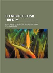 Elements of Civil Liberty; Or, the Way to Maintain Free Institutions,1151347795,9781151347794