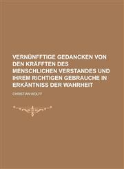 Vernunfftige Gedancken Von Den Krafften Des Menschlichen Verstandes Und Ihrem Richtigen Gebrauche in Erkantniss Der Wahrheit,1234616394,9781234616397