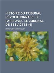 Histoire Du Tribunal Revolutionnaire de Paris Avec Le Journal de Ses Actes (6),1234459132,9781234459130