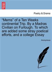 "Mems" of a Ten Weeks continental Trip. By a Madras Civilian on Furlough. To which are added some stray poetical efforts, and a college Essay,1241500460,9781241500467