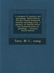 A   Compend of Anatomy and Physiology. Illustrated by the New Model Anatomical Manikin Including a Key, a Glossary of Medical Terms, and Incidental No,1293795305,9781293795309