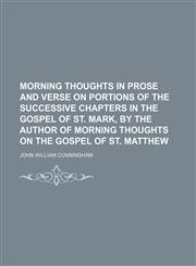 Morning Thoughts in Prose and Verse on Portions of the Successive Chapters in the Gospel of St. Mark, by the Author of Morning Thoughts on the Gospel of St. Matthew,1151534242,9781151534248