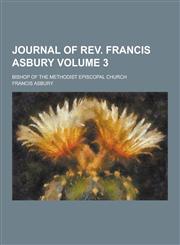 Journal of REV. Francis Asbury; Bishop of the Methodist Episcopal Church Volume 3,1230395318,9781230395319