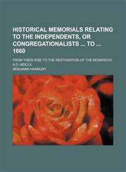 Historical Memorials Relating to the Independents, or Congregationalists to 1660; From Their Rise to the Restoration of the Monarchy, A.d. Mdclx.,1154429032,9781154429039