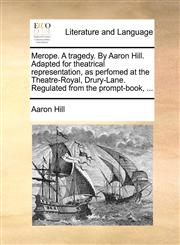 Merope. A tragedy. By Aaron Hill. Adapted for theatrical representation, as perfomed at the Theatre-Royal, Drury-Lane. Regulated from the prompt-book, ...,1170102034,9781170102039