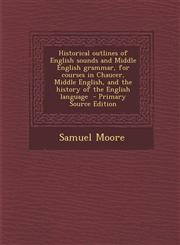 Historical Outlines of English Sounds and Middle English Grammar, for Courses in Chaucer, Middle English, and the History of the English Language - Pr,1289852812,9781289852818