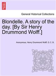 Blondelle. A story of the day. [By Sir Henry Drummond Wolff.],1241576815,9781241576813