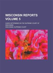 Wisconsin reports; cases determined in the Supreme Court of Wisconsin Volume 5,1130601463,9781130601466