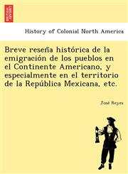 Breve reseña histórica de la emigración de los pueblos en el Continente Americano, y especialmente en el territorio de la República Mexicana, etc.,1249023645,9781249023647