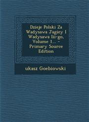Dzieje Polski Za Wadysawa Jagiey I Wadysawa Iii-go, Volume 1... - Primary Source Edition,1294100971,9781294100973