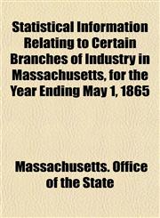Statistical Information Relating to Certain Branches of Industry in Massachusetts, for the Year Ending May 1, 1865,1154856429,9781154856422