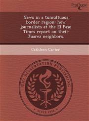 News in a tumultuous border region how journalists at the El Paso Times report on their Juarez neighbors.,1249854458,9781249854456