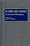 Idi Amin and Uganda An Annotated Bibliography,0313272735,9780313272738