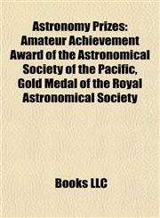 Astronomy Prizes Amateur Achievement Award of the Astronomical Society of the Pacific, Gold Medal of the Royal Astronomical Society,1155762584,9781155762586