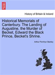 Historical Memorials of Canterbury. The Landing of Augustine, the Murder of Becket, Edward the Black Prince, Becket's Shrine. Fourth Edition.,1241602298,9781241602291