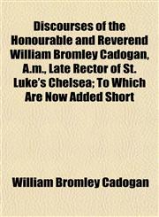 Discourses of the Honourable and Reverend William Bromley Cadogan, A.m., Late Rector of St. Luke's Chelsea; To Which Are Now Added Short,1153342774,9781153342773